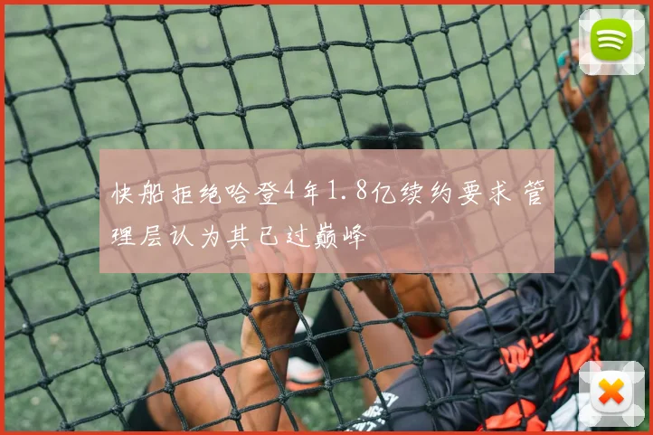 快船拒绝哈登4年1.8亿续约要求 管理层认为其已过巅峰