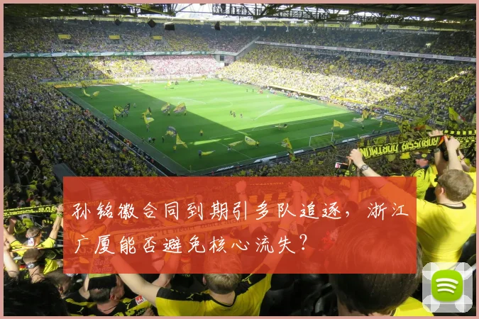 孙铭徽合同到期引多队追逐,浙江广厦能否避免核心流失?