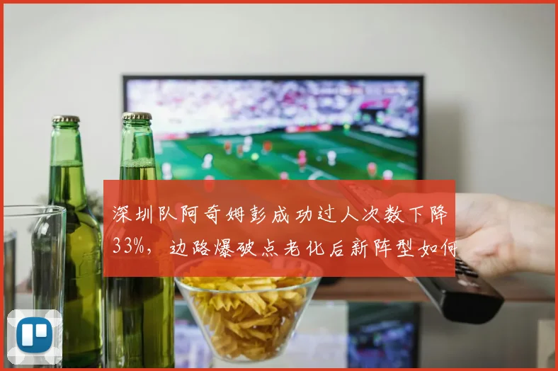 深圳队阿奇姆彭成功过人次数下降33%，边路爆破点老化后新阵型如何升级？