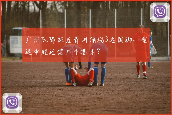 广州队降级后青训涌现3名国脚，重返中超还需几个赛季？