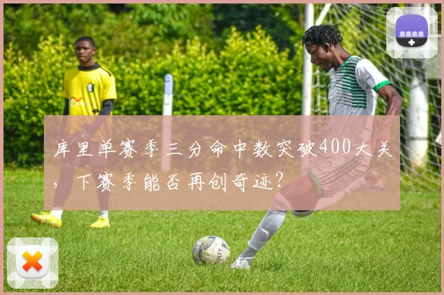 库里单赛季三分命中数突破400大关，下赛季能否再创奇迹？