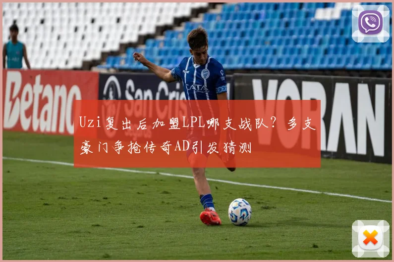 Uzi复出后加盟LPL哪支战队？多支豪门争抢传奇AD引发猜测
