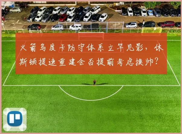 火箭乌度卡防守体系立竿见影,休斯顿提速重建会否提前考虑换帅?